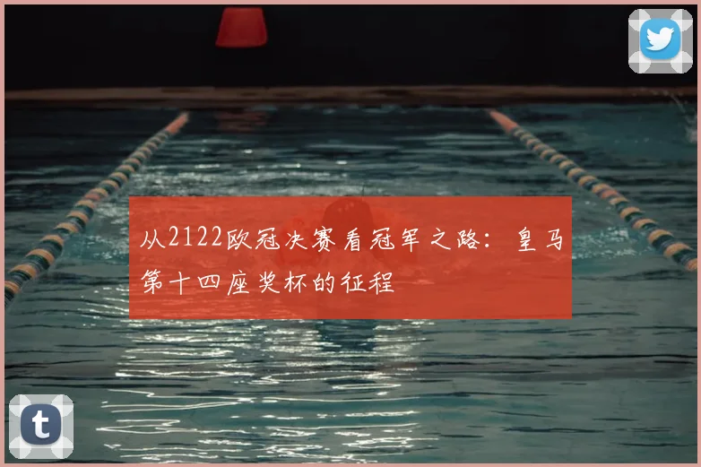 从2122欧冠决赛看冠军之路：皇马第十四座奖杯的征程