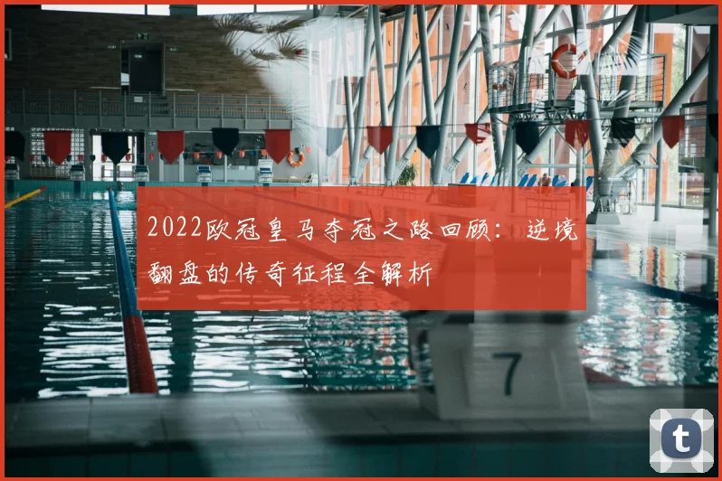 2022欧冠皇马夺冠之路回顾：逆境翻盘的传奇征程全解析