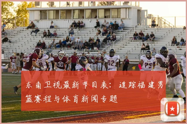 东南卫视最新节目表：追踪福建男篮赛程与体育新闻专题