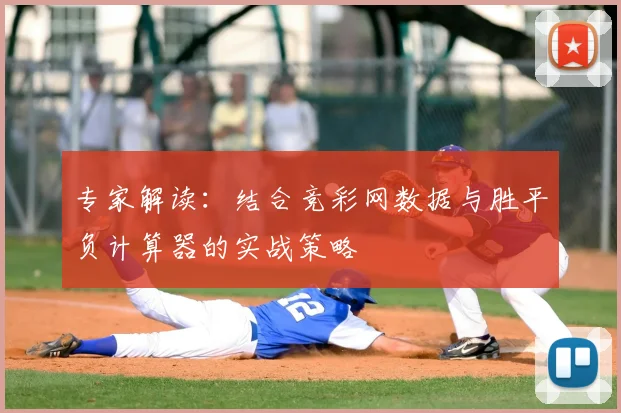 专家解读：结合竞彩网数据与胜平负计算器的实战策略