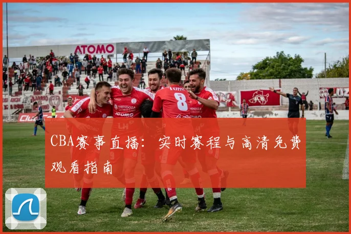 CBA赛事直播：实时赛程与高清免费观看指南