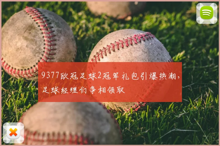 9377欧冠足球2冠军礼包引爆热潮，足球经理们争相领取