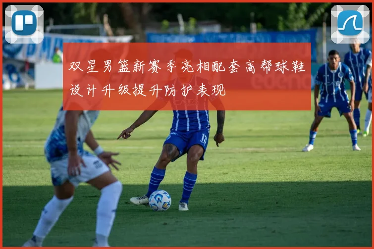 双星男篮新赛季亮相配套高帮球鞋设计升级提升防护表现