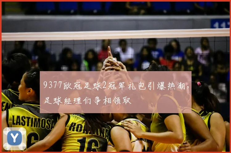 9377欧冠足球2冠军礼包引爆热潮，足球经理们争相领取