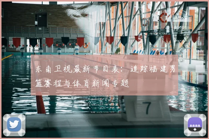 东南卫视最新节目表：追踪福建男篮赛程与体育新闻专题