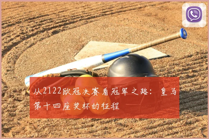 从2122欧冠决赛看冠军之路：皇马第十四座奖杯的征程