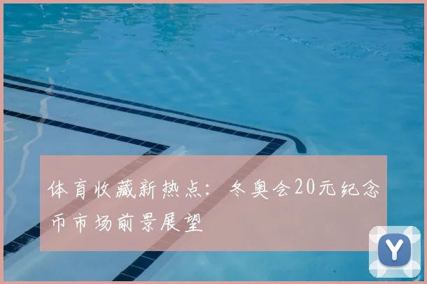 体育收藏新热点：冬奥会20元纪念币市场前景展望