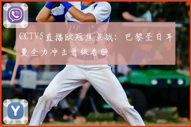 CCTV5直播欧冠焦点战：巴黎圣日耳曼全力冲击晋级名额