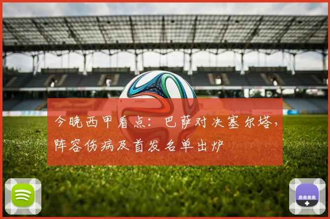 今晚西甲看点：巴萨对决塞尔塔，阵容伤病及首发名单出炉