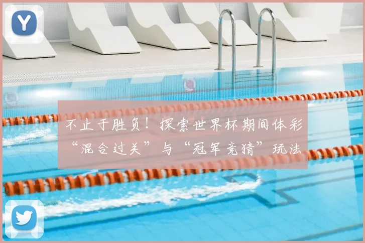 不止于胜负！探索世界杯期间体彩“混合过关”与“冠军竞猜”玩法