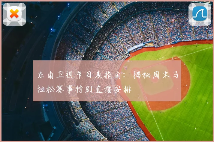 东南卫视节目表指南：揭秘周末马拉松赛事特别直播安排