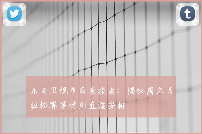 东南卫视节目表指南：揭秘周末马拉松赛事特别直播安排