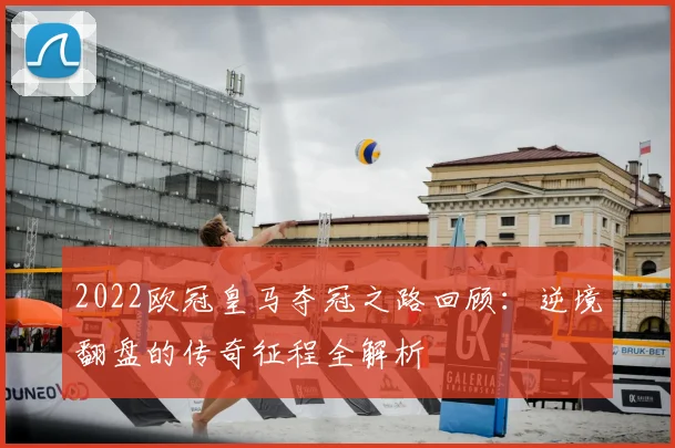 2022欧冠皇马夺冠之路回顾：逆境翻盘的传奇征程全解析